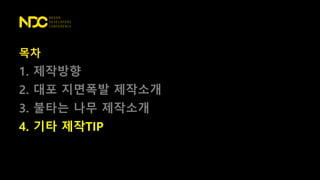 목차
1. 제작방향
2. 대포 지면폭발 제작소개
3. 불타는 나무 제작소개
4. 기타 제작TIP
 