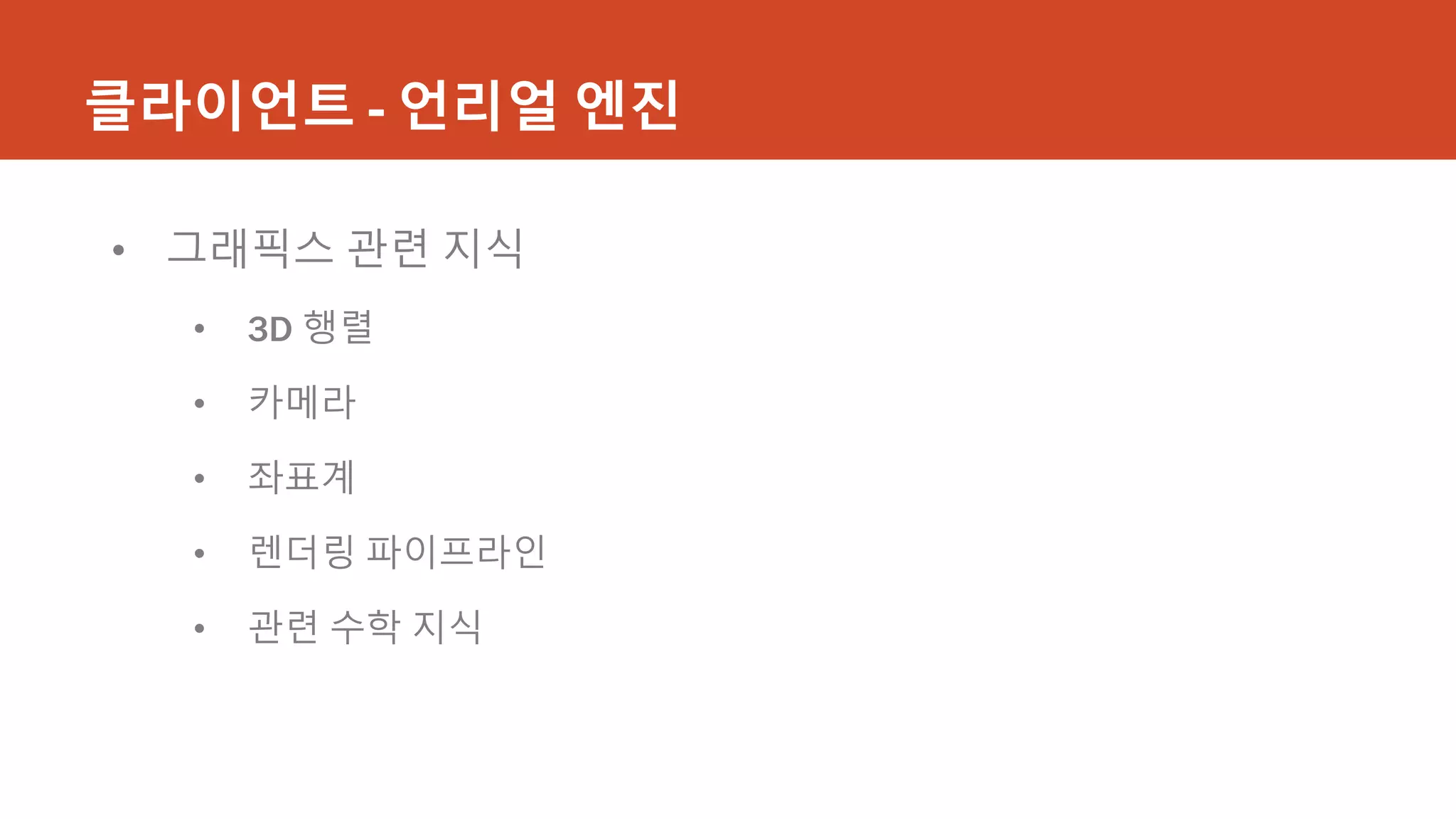 클라이언트 - 언리얼 엔진
• 그래픽스 관련 지식
• 3D 행렬
• 카메라
• 좌표계
• 렌더링 파이프라인
• 관련 수학 지식
 