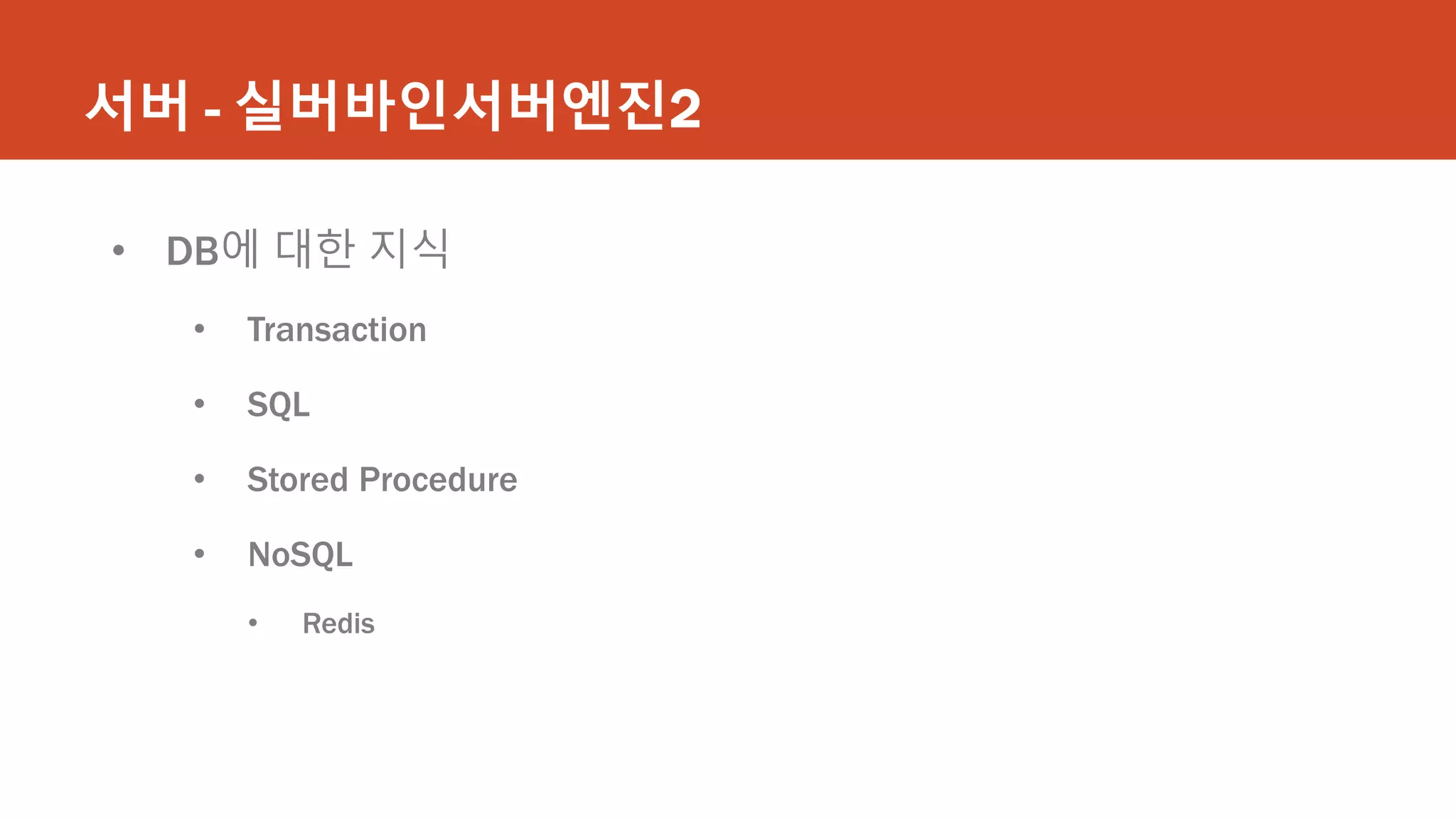 서버 - 실버바인서버엔진2
• DB에 대한 지식
• Transaction
• SQL
• Stored Procedure
• NoSQL
• Redis
 