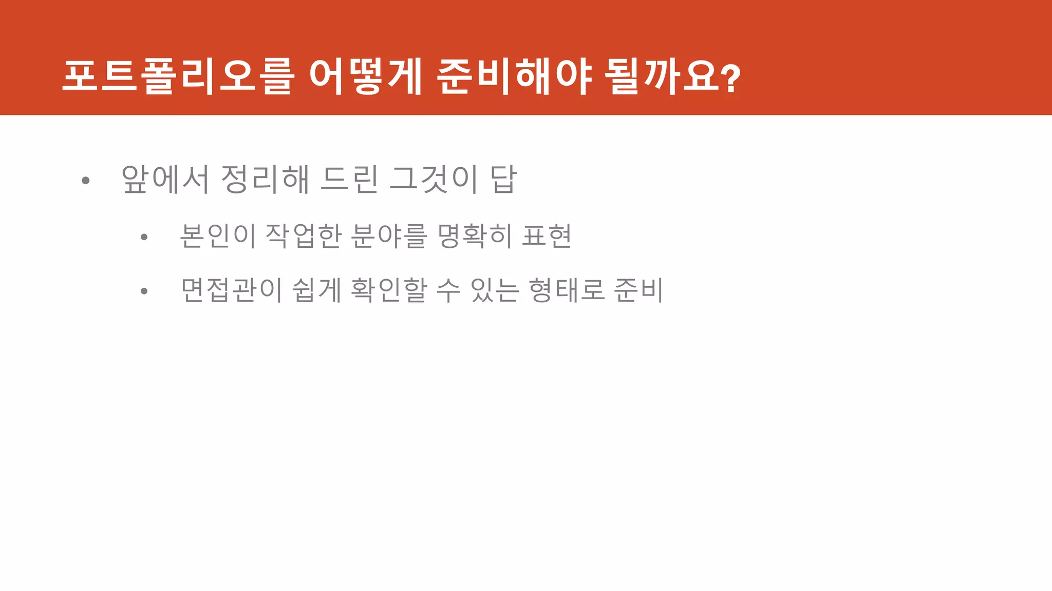 포트폴리오를 어떻게 준비해야 될까요?
• 앞에서 정리해 드린 그것이 답
• 본인이 작업한 분야를 명확히 표현
• 면접관이 쉽게 확인할 수 있는 형태로 준비
 