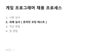 1. 서류 심사
2. 과제 심사 ( 온라인 코딩 테스트 )
3. 직군 면접
4. 팀 면접
게임 프로그래머 채용 프로세스
 