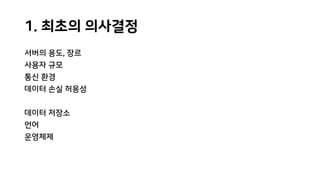 1. 최초의 의사결정
서버의 용도, 장르
사용자 규모
통신 환경
데이터 손실 허용성
데이터 저장소
언어
운영체제
 