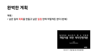 완벽한 계획
계획 :
• 남은 일의 목록을 만들고 남은 일정 안에 어떻게든 한다 (반복)
NDC2017 <개발자를 위한 제작진행개론>
 