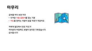 마무리
공부를 하다 보면 자주
• 두꺼운 사용 설명서를 읽는 기분
• 지도를 원하는 사람이 읽을 자료가 적었어요
저에게 필요해서 만든 지도가
여러분의 여정에도 보탬이 된다면 기쁘겠습니다.
감사합니다!
 