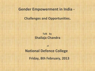 Gender Empowerment in India -

   Challenges and Opportunities.
                   

              Talk by
         Shailaja Chandra

                 at
   National Defence College
                      
      Friday, 8th February, 2013
 