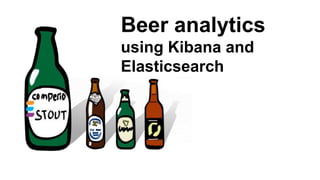 Beer analytics
using Kibana and
Elasticsearch
 