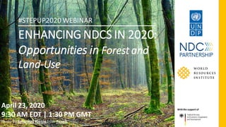 ENHANCING NDCS IN 2020:
Opportunities in Forest and
Land-Use
April 23, 2020
9:30 AM EDT | 1:30 PM GMT
Photo by Johannes Plenio from Pexels
Withthe support of
#STEPUP2020 WEBINAR
 
