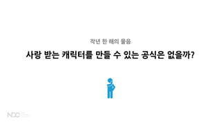 작년 한 해의 물음
사랑 받는 캐릭터를 만들 수 있는 공식은 없을까?
 