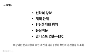 • 선화의 강약
• 채색 단계
• 인상유지의 범위
• 등신비율
• 일러스트 연출…ETC
예상되는 문제사항에 대한 초반의 의사결정이 후반의 혼란함을 최소화
그 외에도
 