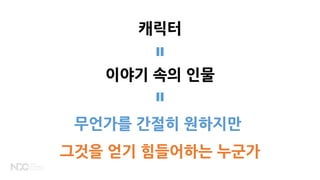 캐릭터
무언가를 간절히 원하지만
그것을 얻기 힘들어하는 누군가
이야기 속의 인물
 