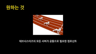 원하는 것
데브시스터즈의 모든 서버가 공통으로 필요한 컴포넌트
 