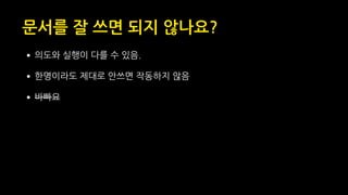 문서를 잘 쓰면 되지 않나요?
•의도와 실행이 다를 수 있음.
•한명이라도 제대로 안쓰면 작동하지 않음
•바빠요
 