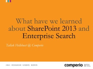 OSLO STOCKHOLM LONDON BOSTON
What have we learned
about SharePoint 2013 and
Enterprise Search
Tallak Hellebust @ Comperio
 