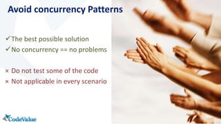 Avoid concurrency Patterns 
The best possible solution 
No concurrency == no problems 
× Do not test some of the code 
× Not applicable in every scenario 
 