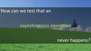 How can we test that an 
asynchronous operation 
never happens? 
 