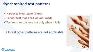 Synchronized test patterns 
× Harder to investigate failures 
× Cannot test that a call was not made 
Test runs for too long but only when it fails 
 Use if other patterns are not applicable 
 