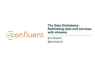 1
The Data Dichotomy:
Rethinking data and services
with streams
Ben Stopford
@benstopford
 