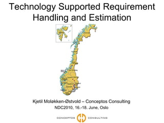 Technology Supported Requirement Handling and Estimation Kjetil Moløkken-Østvold – Conceptos Consulting NDC2010, 16.-18. June, Oslo 