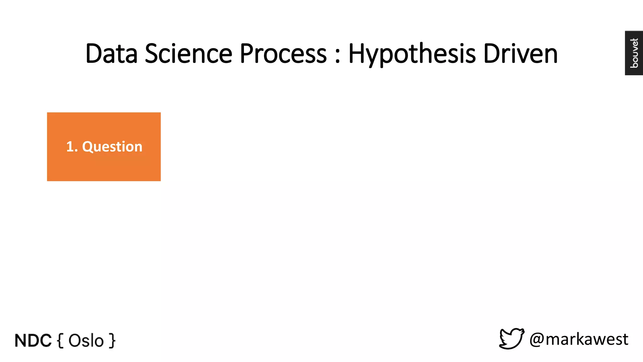 @markawest 1. Question 2. Data 3. Exploratory Data Analysis 4. Formal Modelling 5. Interperetation 6. Communication 7. Result Data Science Process : Hypothesis Driven 