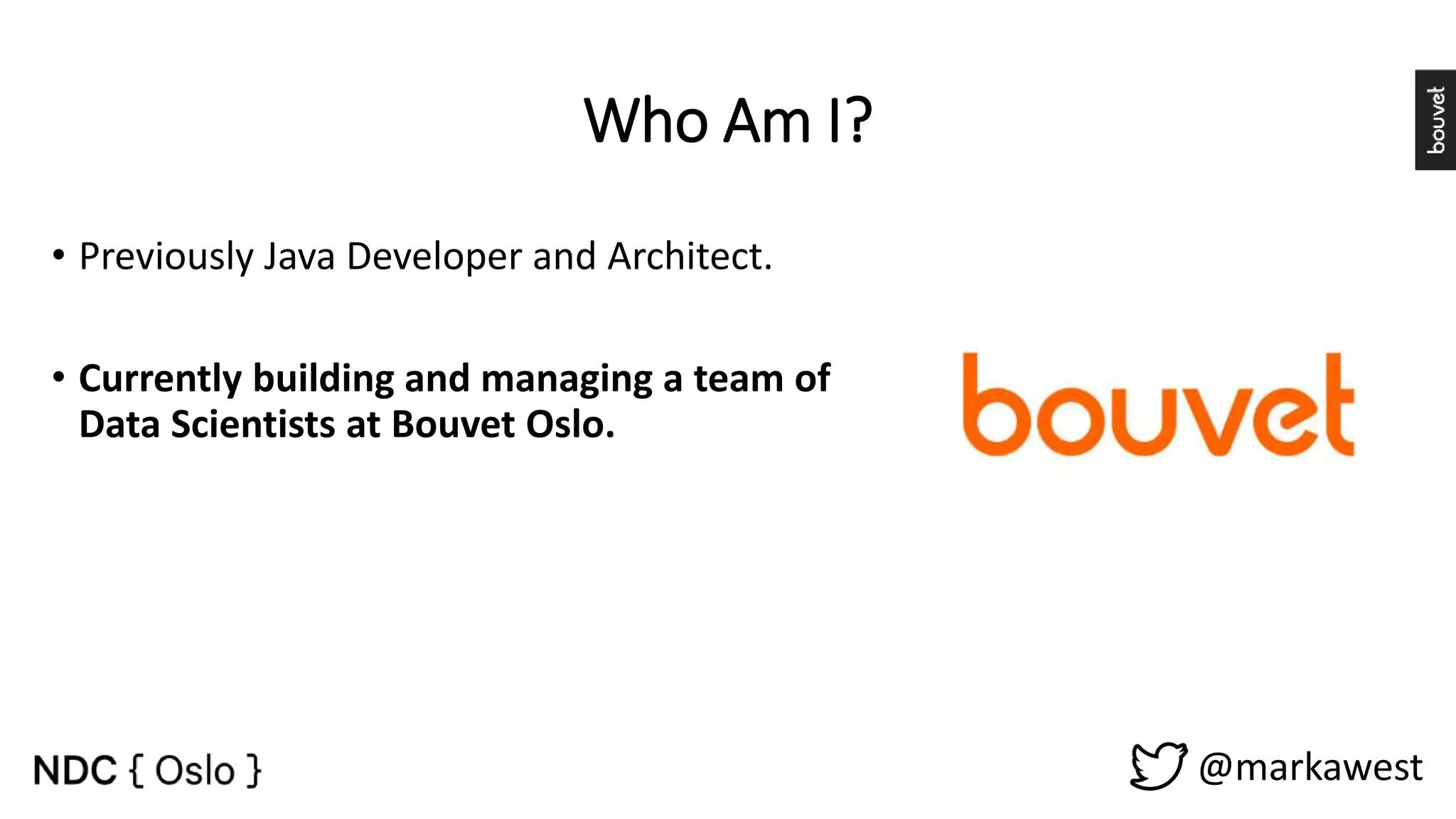 Who Am I? • Previously Java Developer and Architect. • Currently building and managing a team of Data Scientists at Bouvet Oslo. @markawest 