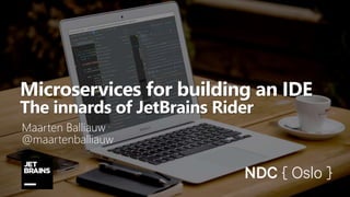 Microservices for building an IDE
The innards of JetBrains Rider
Maarten Balliauw
@maartenballiauw
 