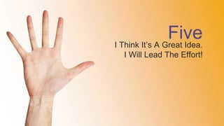 FiveI Think It’s A Great Idea.
I Will Lead The Effort!
 