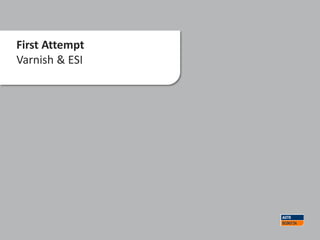 First Attempt
Varnish & ESI
 