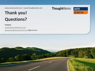 www.autoscout24.com
www.autoscout24.com | www.thoughtworks.com
Thank you!
Questions?
Contact:
awider@thoughtworks.com
agravanov@autoscout24.com (@gravanov)
 