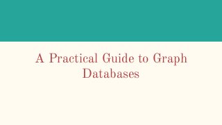 A Practical Guide to Graph
Databases
 