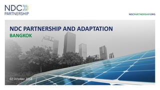 NDC PARTNERSHIP AND ADAPTATION
BANGKOK
02 October 2018
 