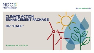CLIMATE ACTION
ENHANCEMENT PACKAGE
OR “CAEP”
Rotterdam JULY 9th 2019
 
