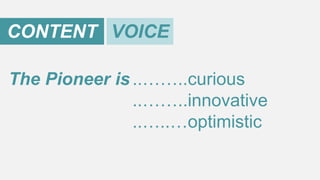 CONTENT VOICE
The Pioneer is ..……..curious
..……..innovative
..…..…optimistic

 
