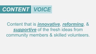 CONTENT VOICE
Content that is innovative, reforming, &
supportive of the fresh ideas from
community members & skilled volunteers.

 
