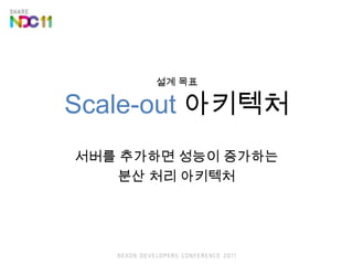 설계 목표Scale-out아키텍처서버를 추가하면 성능이 증가하는분산 처리 아키텍처