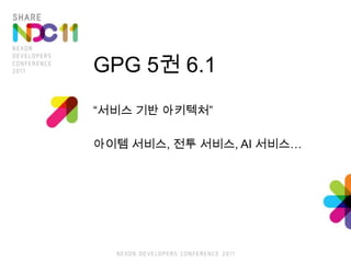 GPG 5권 6.1<br />“서비스 기반 아키텍처”<br />아이템 서비스, 전투 서비스, AI 서비스…<br />