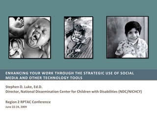 Enhancing your work through the strategic use of social media and other technology tools Stephen D. Luke, Ed.D.Director, National Dissemination Center for Children with Disabilities (NDC/NICHCY) Region 2 RPTAC Conference June 22-24, 2009 