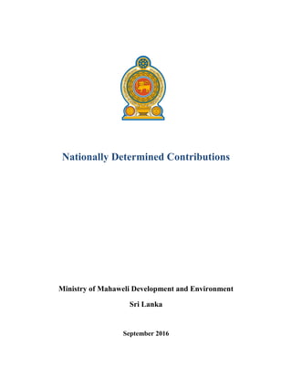 Nationally Determined Contributions
Ministry of Mahaweli Development and Environment
Sri Lanka
September 2016
 