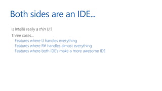 Both sides are an IDE...
Is IntelliJ really a thin UI?
Three cases...
Features where IJ handles everything
Features where R# handles almost everything
Features where both IDE’s make a more awesome IDE
 
