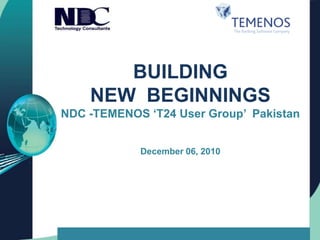 BUILDING  NEWBEGINNINGSNDC -TEMENOS ‘T24 User Group’  Pakistan December 06, 2010 