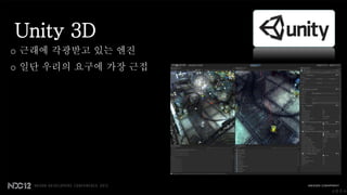 Unity 3D
o 근래에 각광받고 있는 엔진
o 일단 우리의 요구에 가장 근접




                     소문조사
 