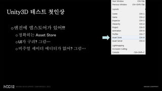 Unity3D 테스트 첫인상

 o엔진에 앱스토어가 있어!!!
  o 정확히는 Asset Store
  o UI가 구려? 그럼…
  o 비주얼 셰이더 에디터가 없어? 그럼…
 