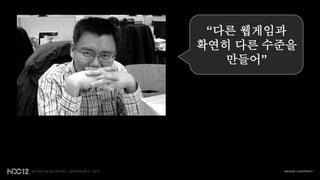 “다른 웹게임과
확연히 다른 수준을
   만들어”
 