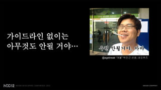 가이드라인 없이는
아무것도 안될 거야…
              @agebreak “개불” 박민근 선생. 네오위즈
 