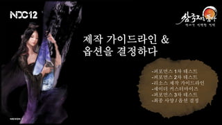 제작 가이드라인 &
옵션을 결정하다
       -퍼포먼스 1차 테스트
       -퍼포먼스 2차 테스트
       -리소스 제작 가이드라인
       -셰이더 커스터마이즈
       -퍼포먼스 3차 테스트
       -최종 사양 / 옵션 결정
 