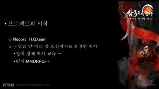 • 프로젝트의 시작

 o Ndoors H.Q.team
 o …남들 안 하는 것 도전하기로 유명한 회사
   • 정치 경제 역사 교육 …
   • 턴제 MMORPG…
 