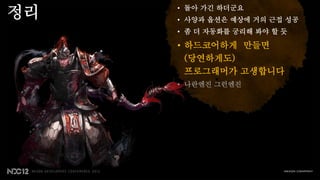 정리   • 돌아 가긴 하더군요
     • 사양과 옵션은 예상에 거의 근접 성공
     • 좀 더 자동화를 궁리해 봐야 할 듯

     • 하드코어하게 만들면
       (당연하게도)
       프로그래머가 고생합니다
     • 나란엔진 그런엔진
 