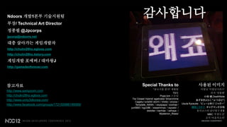 Ndoors 개발1본부 기술지원팀                                           감사합니다
부장/ Technical Art Director
정종필 @Jpcorps
jpcorp@ndoors.net

대충 살아가는 게임개발자
http://chulin28ho.egloos.com
http://chulin28ho.tistory.com

게임개발 포에버 / 대마왕J
http://gamedevforever.com




참고자료                                                        Special Thanks to                                   사용된 이미지
                                                                       “삼국지를 품다” 개발팀                                이말년 „이말년시리즈‟
http://www.sampoom.com
                                                                                            TS팀                           귀귀 „정열맨‟
http://chulin28ho.egloos.com                                                  Pope kim 스승님                            小畑 健,DeathNote
                                                   Tis/ Ozlael/ Hybrid/ agebrake/ Silverchime                  あずまきよひこ “よつばと!”)
http://www.unity3dkorea.com/
                                                      Cagetu/ lune00/ storm / Viiiiito / zinzza /
http://www.facebook.com/groups/172155986199569/       Template_NANA / zeyspapa / zoohae /           Usuta Kyosuke . “ピューと吹く! ジャガー”
                                                  jun0683 / kgun86 / eiaserinnys / siyoskii /               増田こうすけ. ギャグマンガ日和
                                                                 dwloiter / banhae / sehaya /                   롤러코스터 남녀탐구생활
                                                                             Mysterion_Rises/                           MBC „무한도전‟
                                                                                                                       조석 „마음의소리‟
 