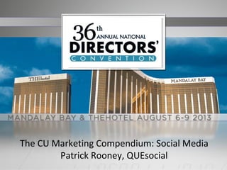 The CU Marketing Compendium: Social Media
Patrick Rooney, QUEsocial
 