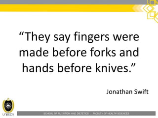 SCHOOL OF NUTRITION AND DIETETICS . FACULTY OF HEALTH SCIENCES
“They say fingers were
made before forks and
hands before knives.”
Jonathan Swift
 