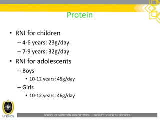SCHOOL OF NUTRITION AND DIETETICS . FACULTY OF HEALTH SCIENCES
• RNI for children
– 4-6 years: 23g/day
– 7-9 years: 32g/day
• RNI for adolescents
– Boys
• 10-12 years: 45g/day
– Girls
• 10-12 years: 46g/day
Protein
 